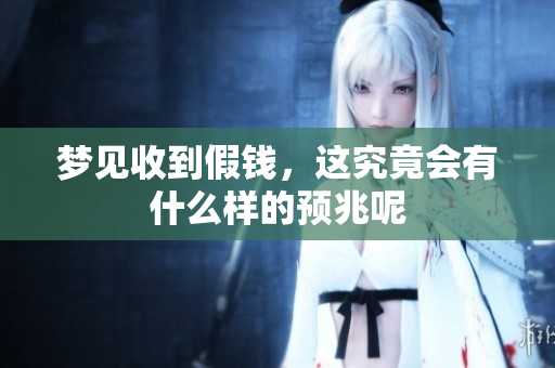 梦见收到假钱，这究竟会有什么样的预兆呢