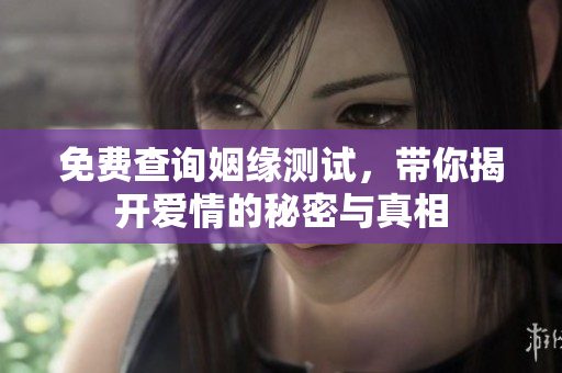 免费查询姻缘测试，带你揭开爱情的秘密与真相
