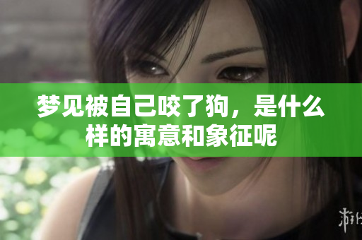 梦见被自己咬了狗，是什么样的寓意和象征呢