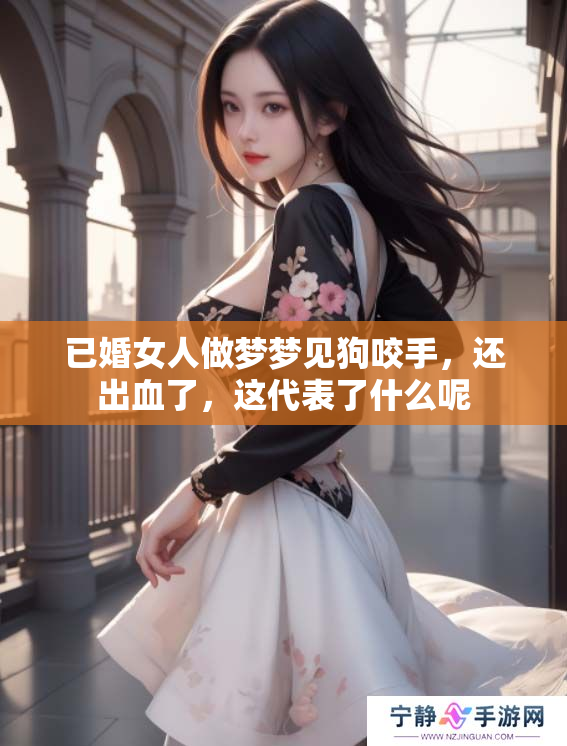 已婚女人做梦梦见狗咬手，还出血了，这代表了什么呢