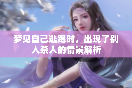 梦见自己逃跑时，出现了别人杀人的情景解析
