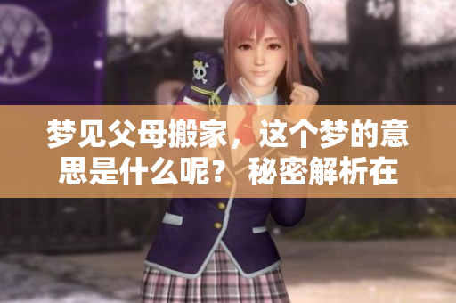 梦见父母搬家，这个梦的意思是什么呢？ 秘密解析在这里揭晓！