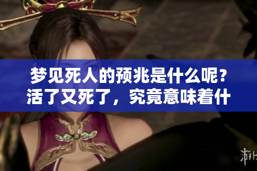 梦见死人的预兆是什么呢？活了又死了，究竟意味着什么呢？