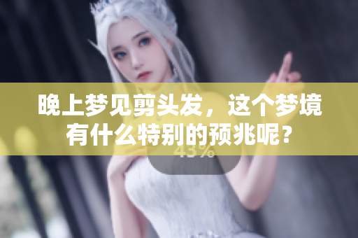 晚上梦见剪头发，这个梦境有什么特别的预兆呢？