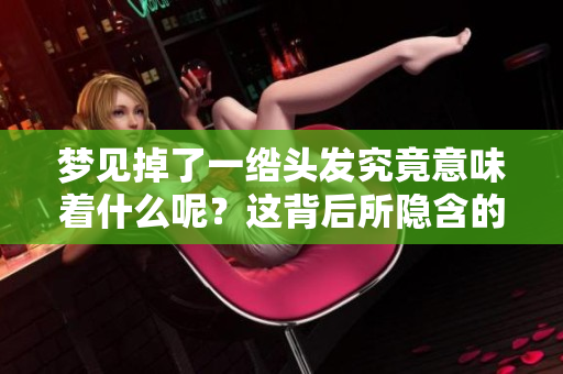 梦见掉了一绺头发究竟意味着什么呢？这背后所隐含的深意是什么呢？