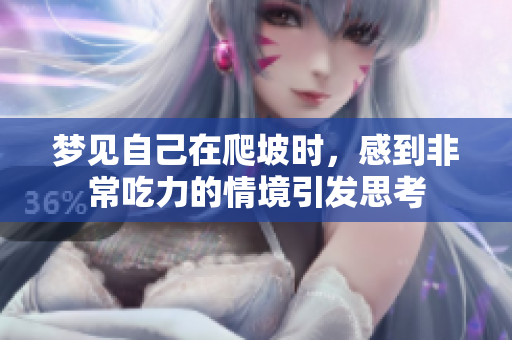 梦见自己在爬坡时，感到非常吃力的情境引发思考