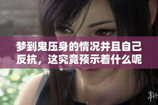 梦到鬼压身的情况并且自己反抗，这究竟预示着什么呢？
