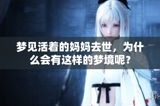 梦见活着的妈妈去世，为什么会有这样的梦境呢？
