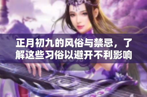 正月初九的风俗与禁忌，了解这些习俗以避开不利影响