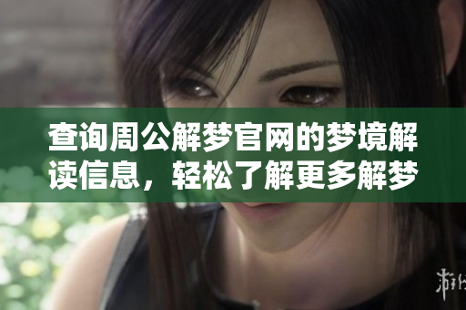 查询周公解梦官网的梦境解读信息，轻松了解更多解梦内容
