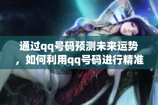 通过qq号码预测未来运势，如何利用qq号码进行精准预测分析