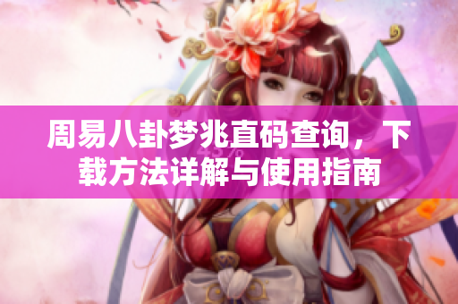 周易八卦梦兆直码查询，下载方法详解与使用指南