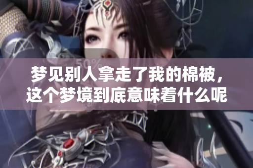 梦见别人拿走了我的棉被，这个梦境到底意味着什么呢