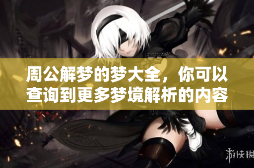 周公解梦的梦大全，你可以查询到更多梦境解析的内容