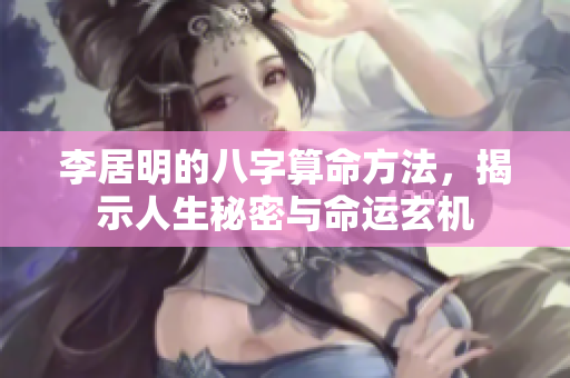 李居明的八字算命方法，揭示人生秘密与命运玄机