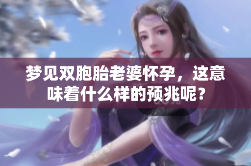 梦见双胞胎老婆怀孕，这意味着什么样的预兆呢？