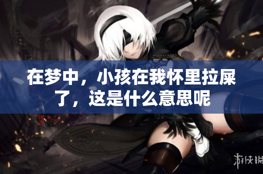 在梦中，小孩在我怀里拉屎了，这是什么意思呢