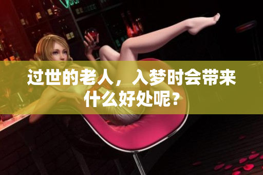 过世的老人，入梦时会带来什么好处呢？