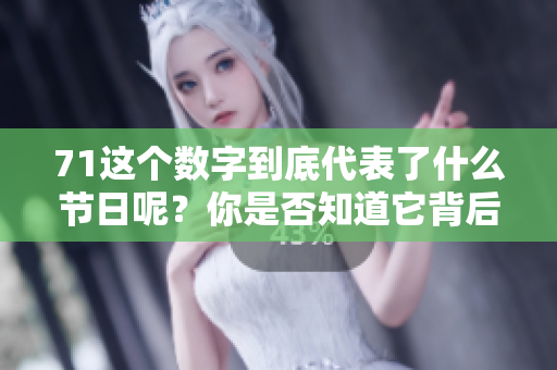 71这个数字到底代表了什么节日呢？你是否知道它背后的含义？