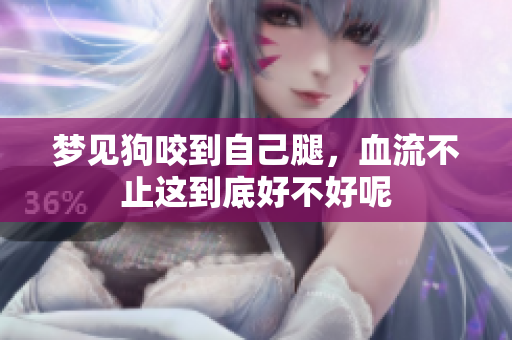 梦见狗咬到自己腿，血流不止这到底好不好呢