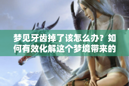 梦见牙齿掉了该怎么办？如何有效化解这个梦境带来的困扰