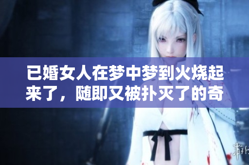 已婚女人在梦中梦到火烧起来了，随即又被扑灭了的奇妙经历