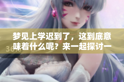 梦见上学迟到了，这到底意味着什么呢？来一起探讨一下。