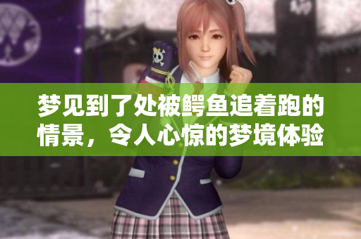 梦见到了处被鳄鱼追着跑的情景，令人心惊的梦境体验