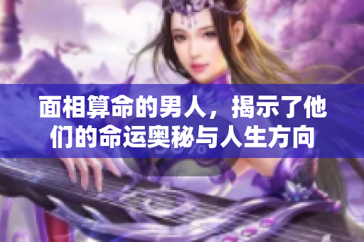 面相算命的男人，揭示了他们的命运奥秘与人生方向