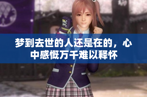 梦到去世的人还是在的，心中感慨万千难以释怀