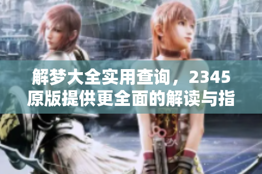 解梦大全实用查询，2345原版提供更全面的解读与指导