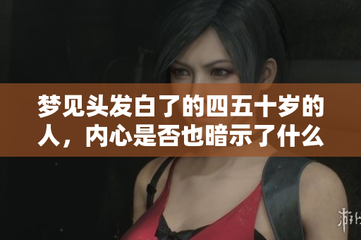梦见头发白了的四五十岁的人，内心是否也暗示了什么呢