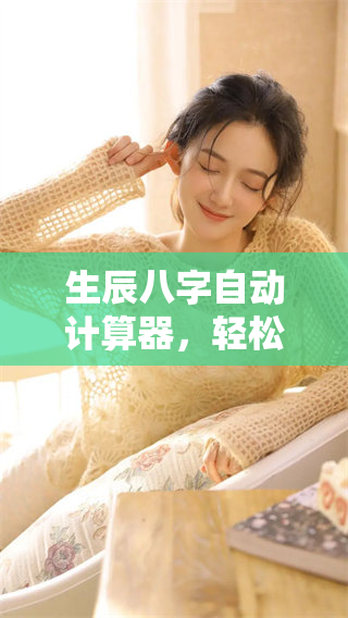 生辰八字自动计算器，轻松获取你的八字信息与解析技巧