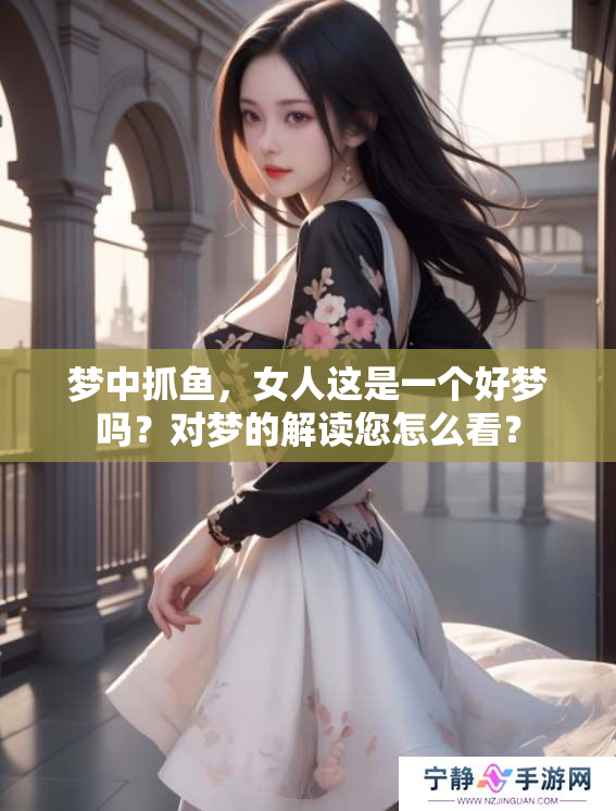 梦中抓鱼，女人这是一个好梦吗？对梦的解读您怎么看？