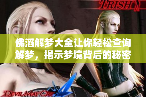 佛滔解梦大全让你轻松查询解梦，揭示梦境背后的秘密与寓意