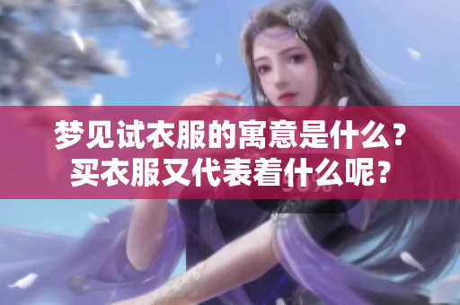 梦见试衣服的寓意是什么？买衣服又代表着什么呢？