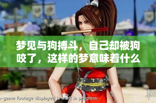 梦见与狗搏斗,自己却被狗咬了,这样的梦意味着什么呢 梦见与狗搏斗,自己却被狗咬了,这样的梦意味着什么呢