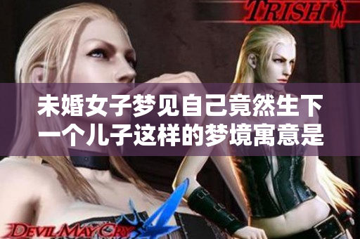 未婚女子梦见自己竟然生下一个儿子这样的梦境寓意是什么呢