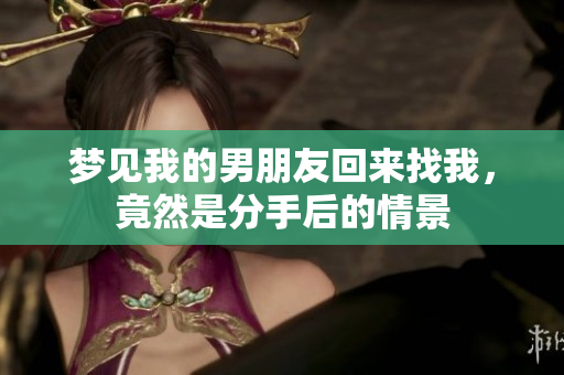 梦见我的男朋友回来找我，竟然是分手后的情景