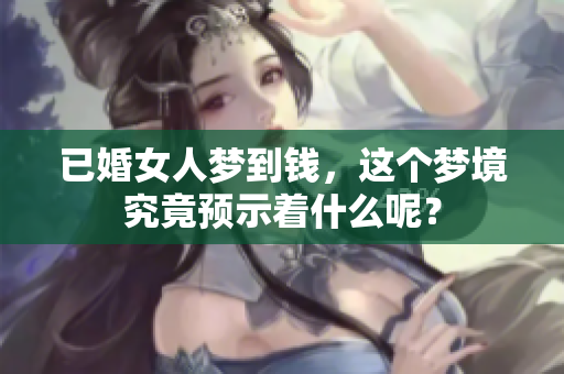 已婚女人梦到钱，这个梦境究竟预示着什么呢？