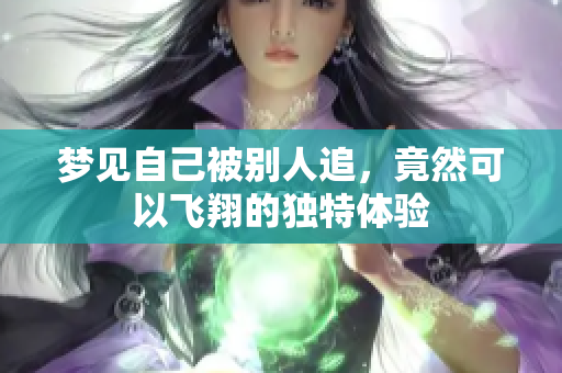 梦见自己被别人追，竟然可以飞翔的独特体验