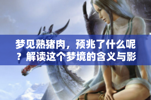 梦见熟猪肉，预兆了什么呢？解读这个梦境的含义与影响。