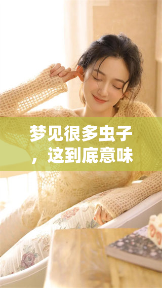 梦见很多虫子，这到底意味着什么呢？你知道虫子的梦境象征着什么含义吗？