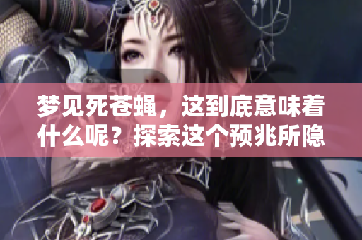 梦见死苍蝇，这到底意味着什么呢？探索这个预兆所隐藏的深意。