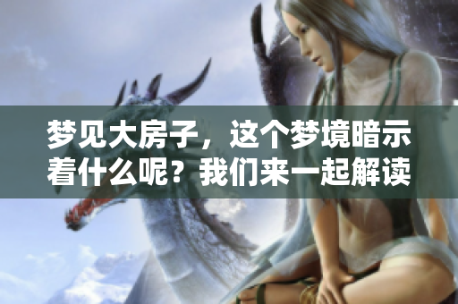 梦见大房子，这个梦境暗示着什么呢？我们来一起解读一下吧！