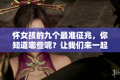 怀女孩的九个最准征兆，你知道哪些呢？让我们来一起了解一下吧！