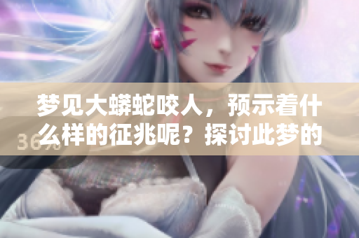 梦见大蟒蛇咬人，预示着什么样的征兆呢？探讨此梦的深层含义。