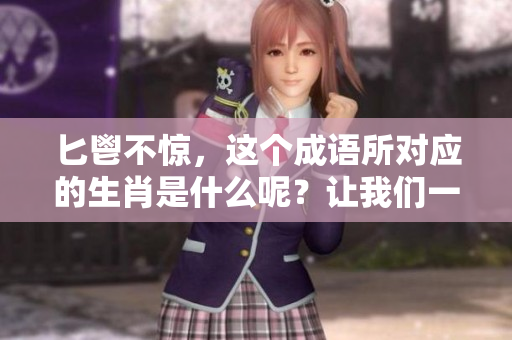 匕鬯不惊，这个成语所对应的生肖是什么呢？让我们一起探讨一下吧。