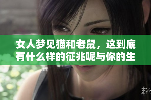 女人梦见猫和老鼠，这到底有什么样的征兆呢与你的生活又有什么关系
