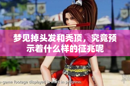 梦见掉头发和秃顶，究竟预示着什么样的征兆呢